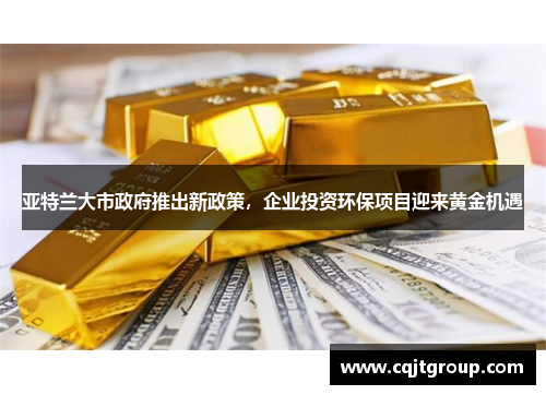 亚特兰大市政府推出新政策，企业投资环保项目迎来黄金机遇