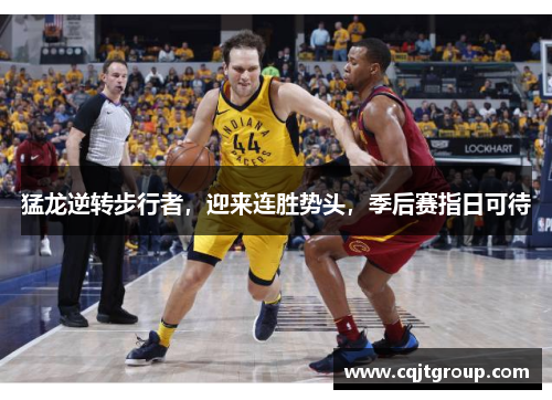 猛龙逆转步行者，迎来连胜势头，季后赛指日可待